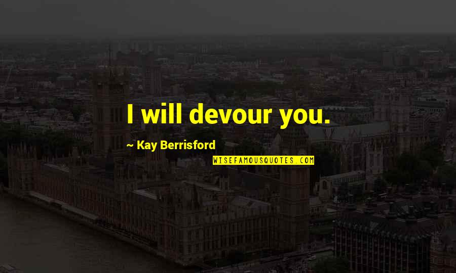 Deep Dark Thoughts Quotes By Kay Berrisford: I will devour you.