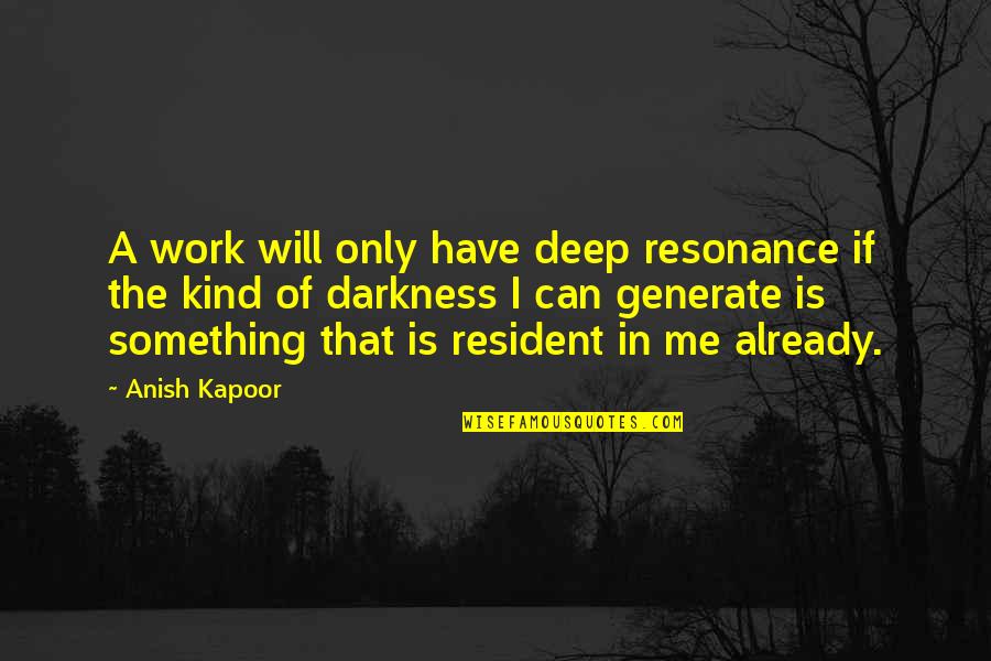 Deep Darkness Quotes By Anish Kapoor: A work will only have deep resonance if