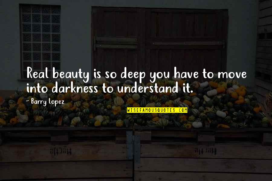 Deep Darkness Quotes By Barry Lopez: Real beauty is so deep you have to