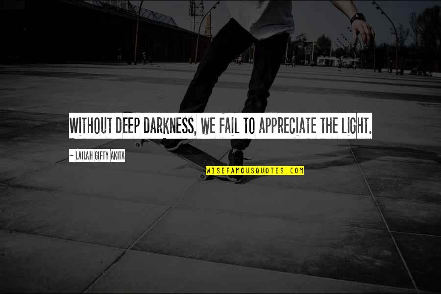 Deep Darkness Quotes By Lailah Gifty Akita: Without deep darkness, we fail to appreciate the