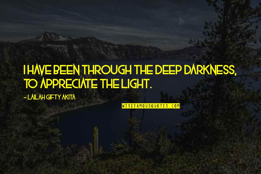 Deep Darkness Quotes By Lailah Gifty Akita: I have been through the deep darkness, to