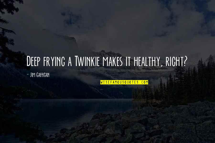 Deep Deep Quotes By Jim Gaffigan: Deep frying a Twinkie makes it healthy, right? Deep Deep Quotes By Jim Gaffigan: Deep frying a Twinkie makes it healthy, right?