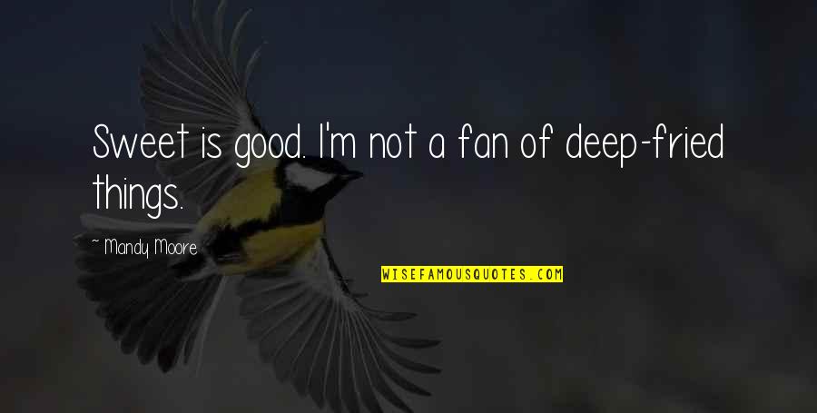 Deep Deep Quotes By Mandy Moore: Sweet is good. I'm not a fan of Deep Deep Quotes By Mandy Moore: Sweet is good. I'm not a fan of