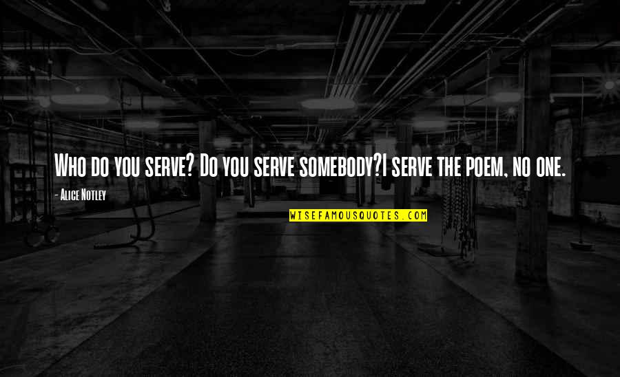 Deep Depressing Life Quotes By Alice Notley: Who do you serve? Do you serve somebody?I