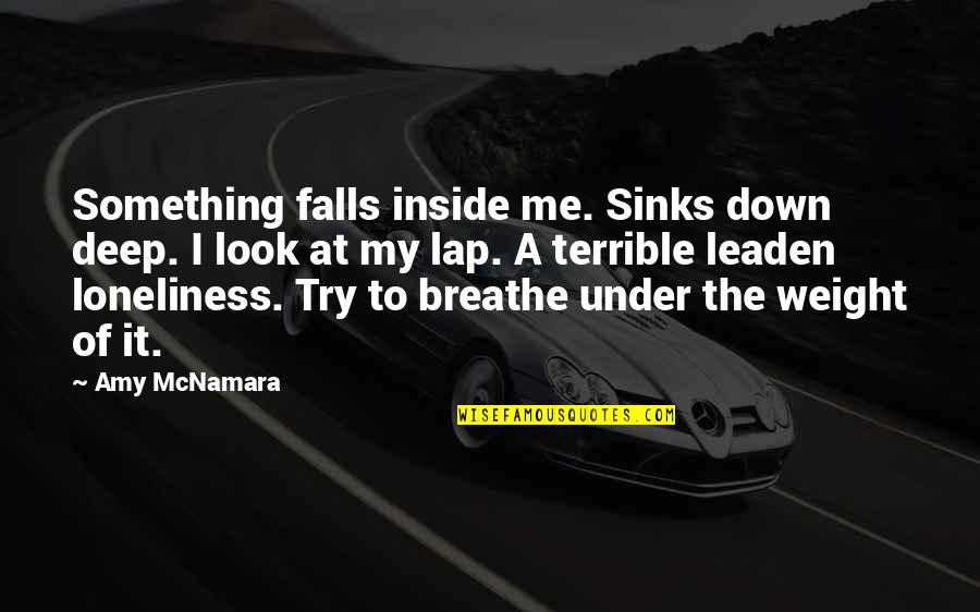 Deep Down Inside Quotes By Amy McNamara: Something falls inside me. Sinks down deep. I