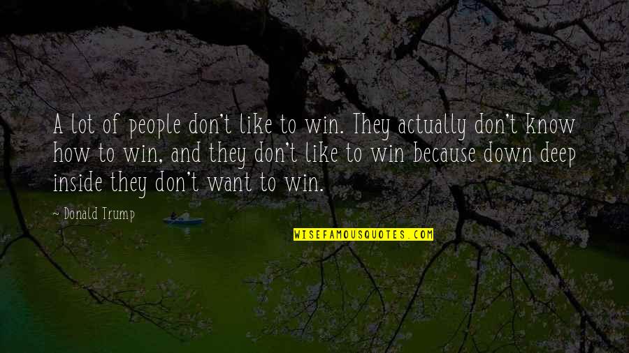 Deep Down Inside Quotes By Donald Trump: A lot of people don't like to win.