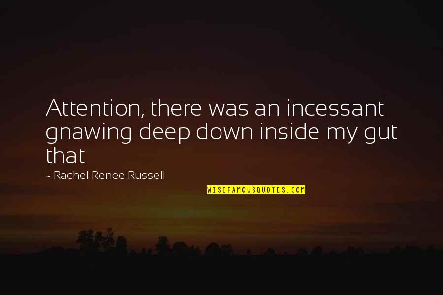 Deep Down Inside Quotes By Rachel Renee Russell: Attention, there was an incessant gnawing deep down
