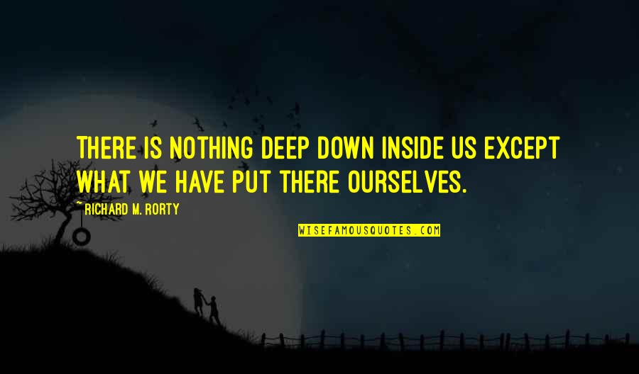 Deep Down Inside Quotes By Richard M. Rorty: There is nothing deep down inside us except