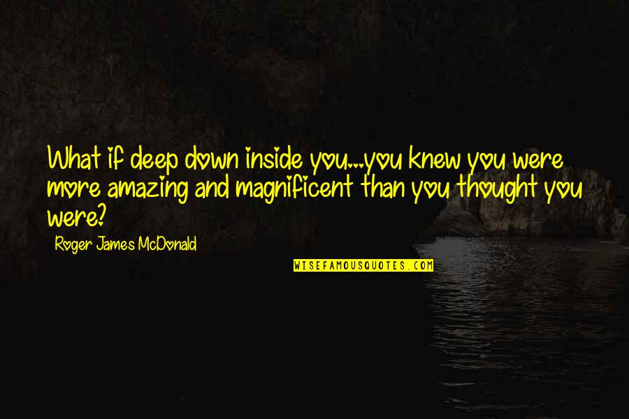 Deep Down Inside Quotes By Roger James McDonald: What if deep down inside you...you knew you