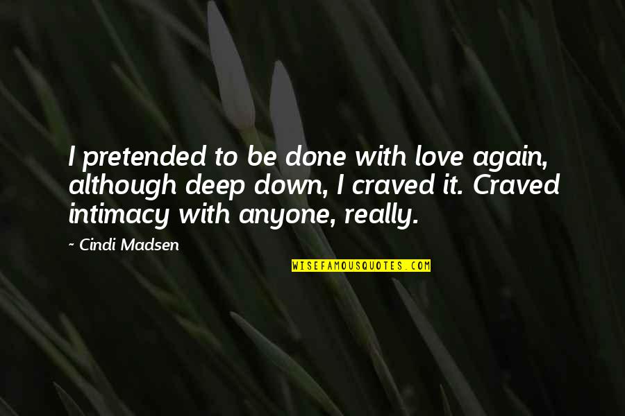 Deep Down Love Quotes By Cindi Madsen: I pretended to be done with love again, Deep Down Love Quotes By Cindi Madsen: I pretended to be done with love again,