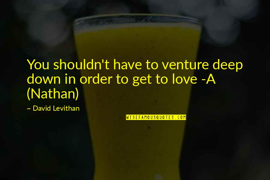 Deep Down Love Quotes By David Levithan: You shouldn't have to venture deep down in