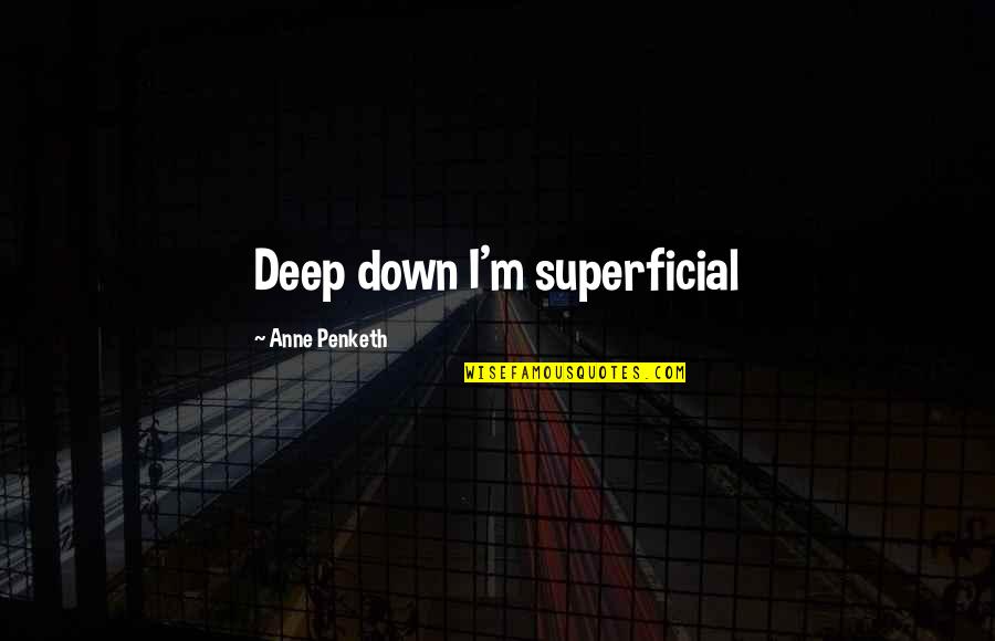 Deep Down Quotes By Anne Penketh: Deep down I'm superficial