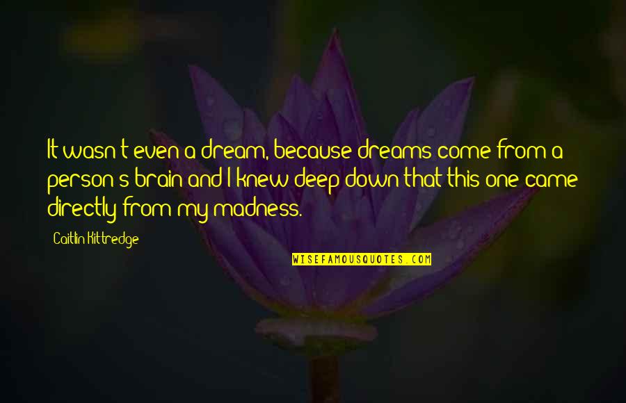 Deep Down Quotes By Caitlin Kittredge: It wasn't even a dream, because dreams come