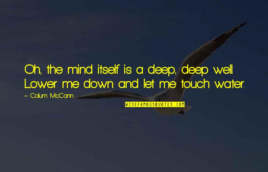 Deep Down Quotes By Colum McCann: Oh, the mind itself is a deep, deep