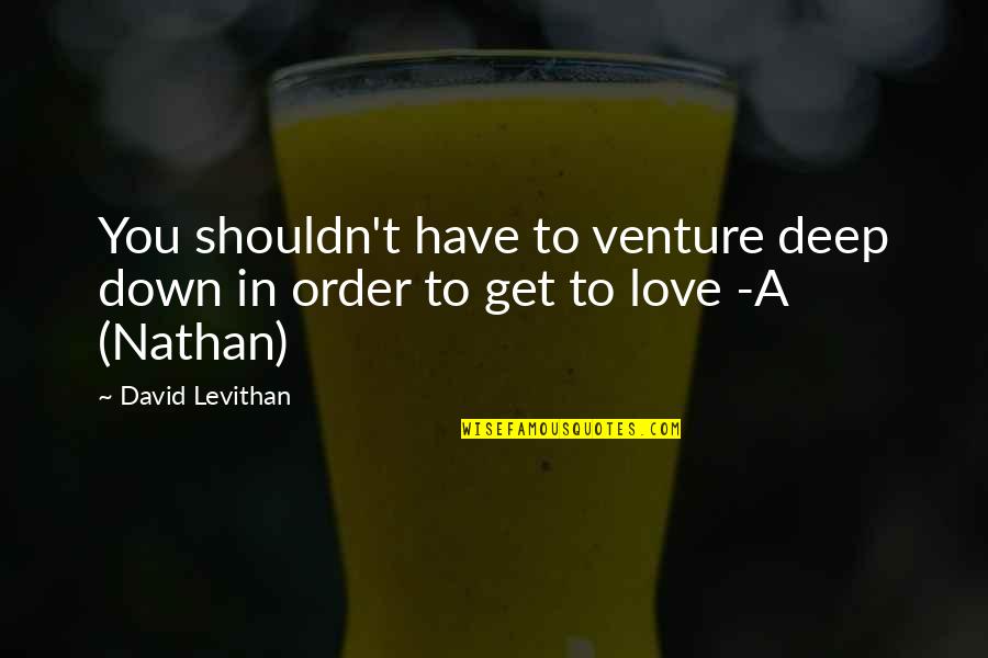 Deep Down Quotes By David Levithan: You shouldn't have to venture deep down in