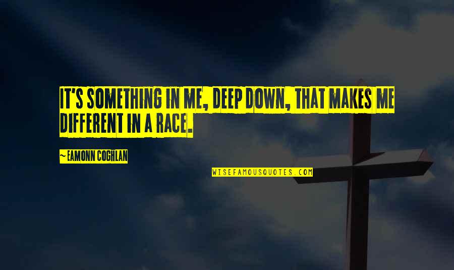 Deep Down Quotes By Eamonn Coghlan: It's something in me, deep down, that makes