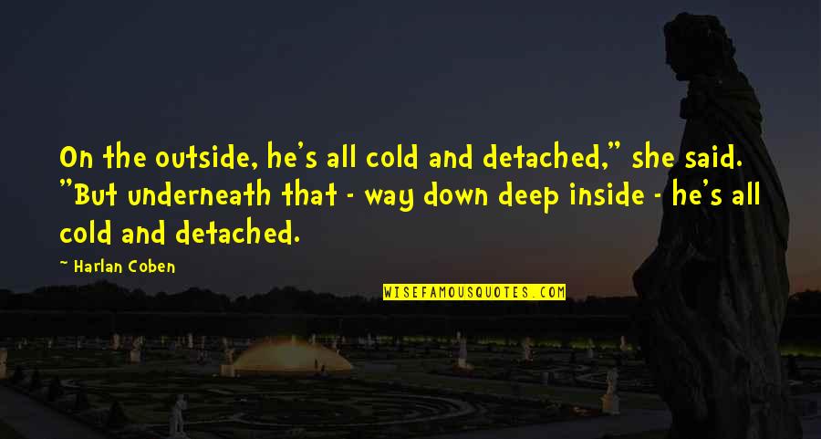 Deep Down Quotes By Harlan Coben: On the outside, he's all cold and detached,"