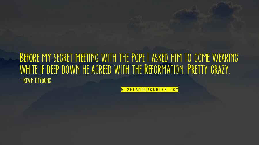 Deep Down Quotes By Kevin DeYoung: Before my secret meeting with the Pope I