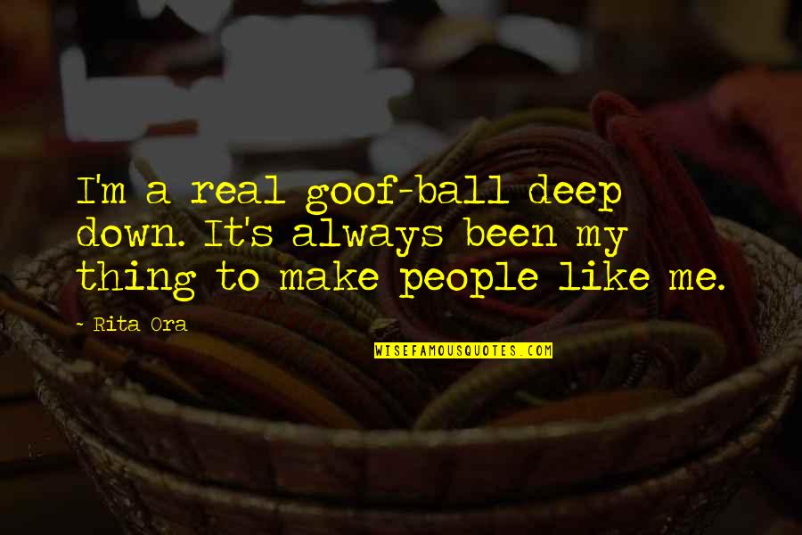 Deep Down Quotes By Rita Ora: I'm a real goof-ball deep down. It's always