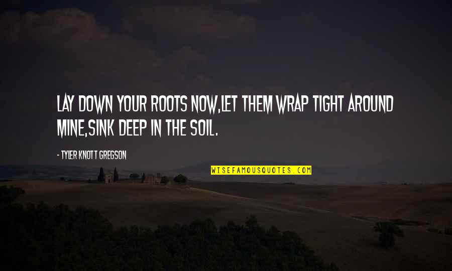 Deep Down Quotes By Tyler Knott Gregson: Lay down your roots now,let them wrap tight