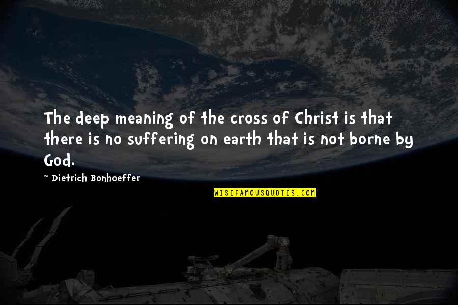 Deep Earth Quotes By Dietrich Bonhoeffer: The deep meaning of the cross of Christ