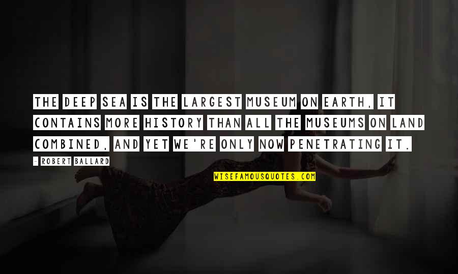 Deep Earth Quotes By Robert Ballard: The deep sea is the largest museum on