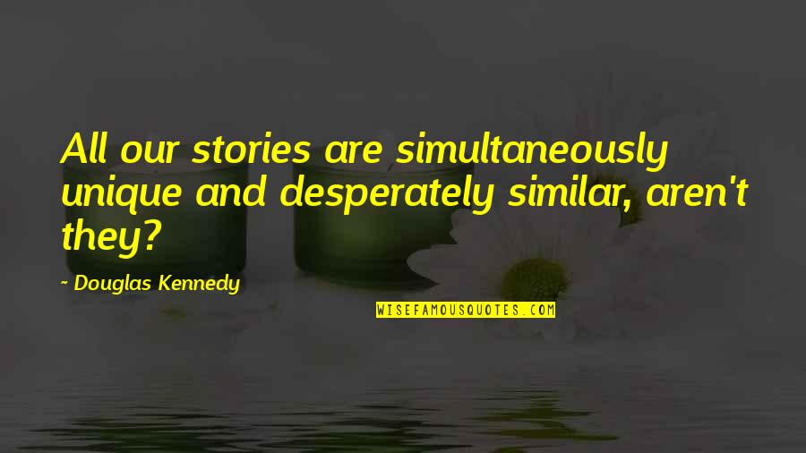 Deep Emotional Short Quotes By Douglas Kennedy: All our stories are simultaneously unique and desperately