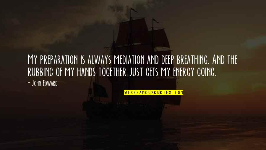 Deep Energy Quotes By John Edward: My preparation is always mediation and deep breathing.