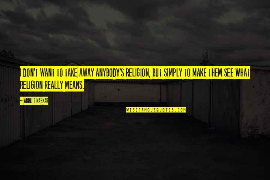 Deep Euphoria Quotes By Abhijit Naskar: I don't want to take away anybody's religion, Deep Euphoria Quotes By Abhijit Naskar: I don't want to take away anybody's religion,