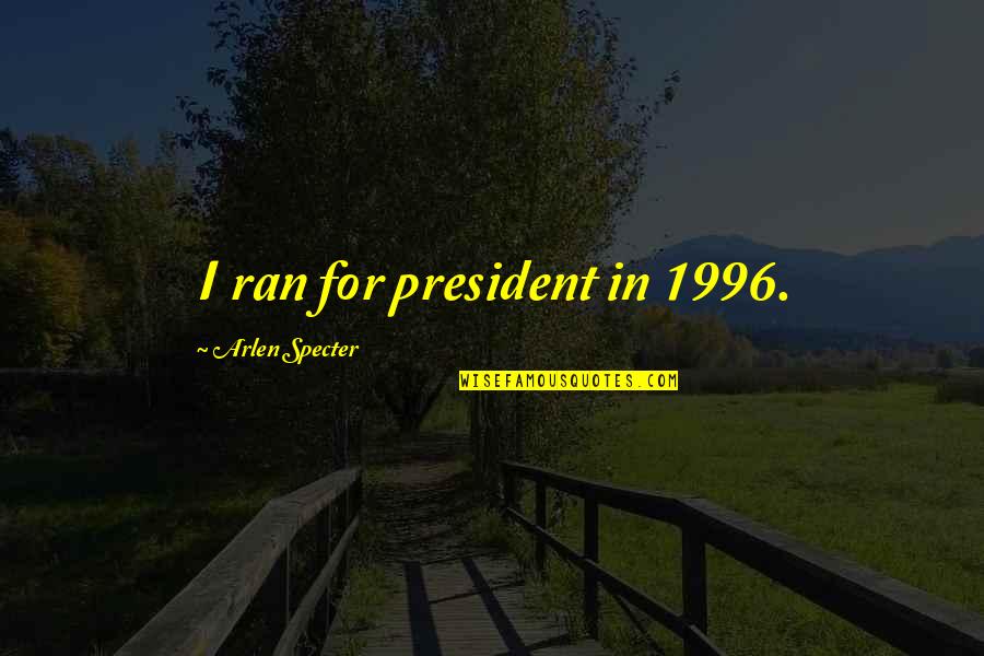 Deep Existential Quotes By Arlen Specter: I ran for president in 1996. Deep Existential Quotes By Arlen Specter: I ran for president in 1996.