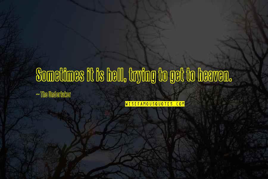 Deep Existential Quotes By The Undertaker: Sometimes it is hell, trying to get to Deep Existential Quotes By The Undertaker: Sometimes it is hell, trying to get to