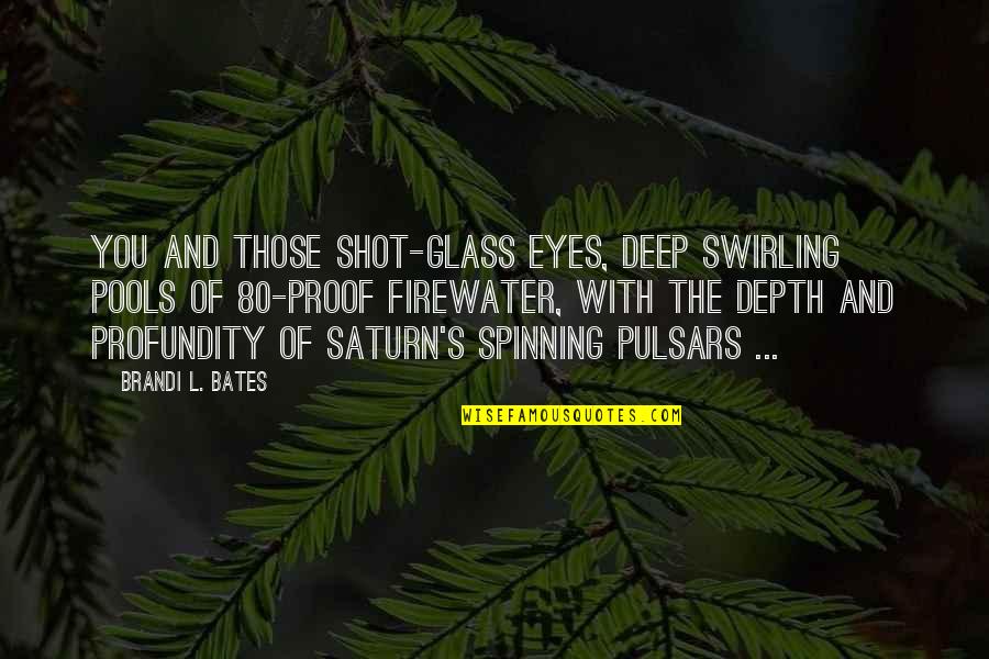 Deep Eyes Quotes By Brandi L. Bates: You and those shot-glass eyes, deep swirling pools
