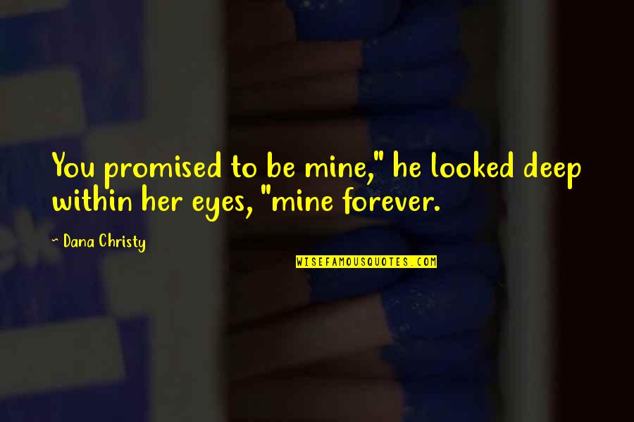 Deep Eyes Quotes By Dana Christy: You promised to be mine," he looked deep