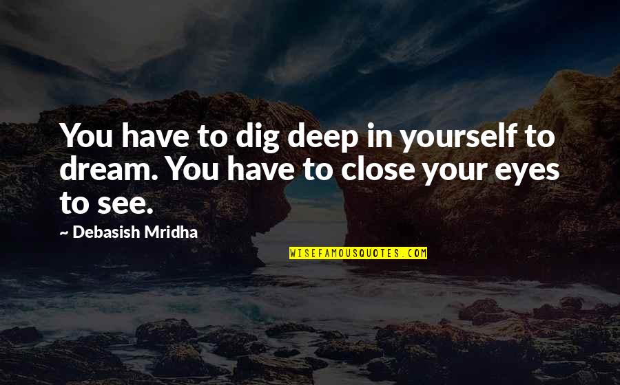 Deep Eyes Quotes By Debasish Mridha: You have to dig deep in yourself to