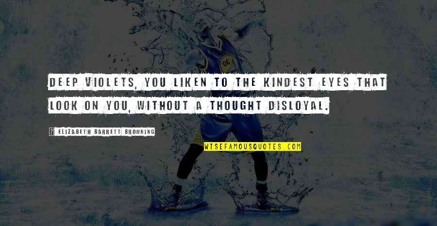 Deep Eyes Quotes By Elizabeth Barrett Browning: Deep violets, you liken to The kindest eyes Deep Eyes Quotes By Elizabeth Barrett Browning: Deep violets, you liken to The kindest eyes