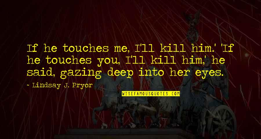 Deep Eyes Quotes By Lindsay J. Pryor: If he touches me, I'll kill him.' 'If