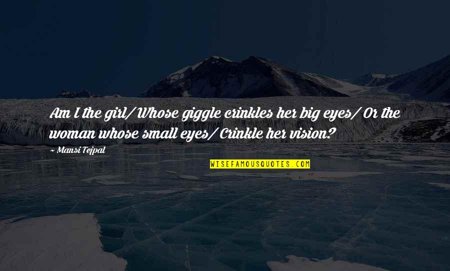 Deep Eyes Quotes By Mansi Tejpal: Am I the girl/ Whose giggle crinkles her