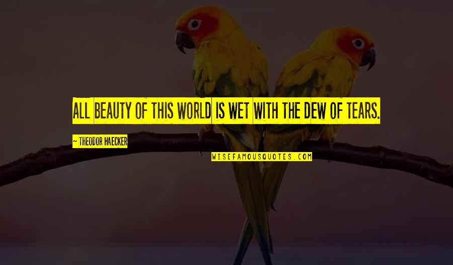 Deep Failure Quotes By Theodor Haecker: All beauty of this world is wet with