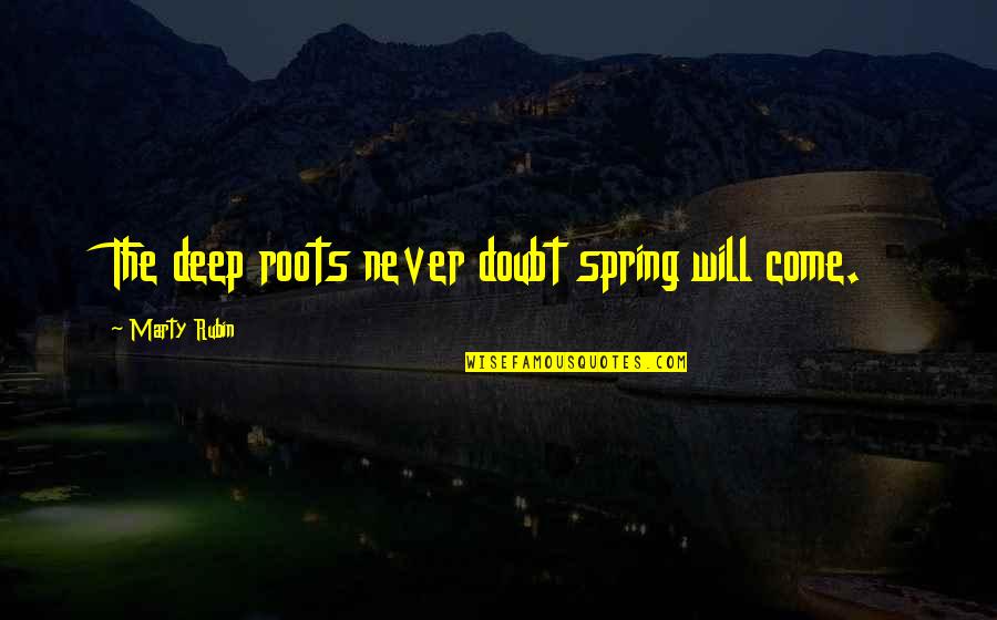 Deep Faith Quotes By Marty Rubin: The deep roots never doubt spring will come. Deep Faith Quotes By Marty Rubin: The deep roots never doubt spring will come.