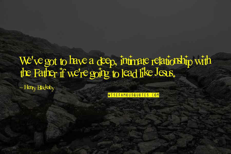 Deep Father Quotes By Henry Blackaby: We've got to have a deep, intimate relationship Deep Father Quotes By Henry Blackaby: We've got to have a deep, intimate relationship