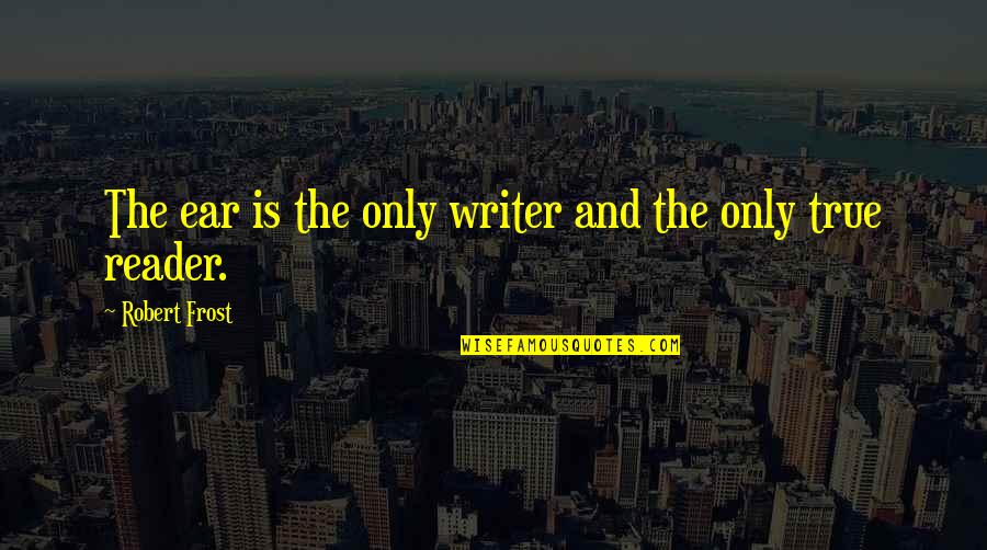 Deep Father Quotes By Robert Frost: The ear is the only writer and the Deep Father Quotes By Robert Frost: The ear is the only writer and the