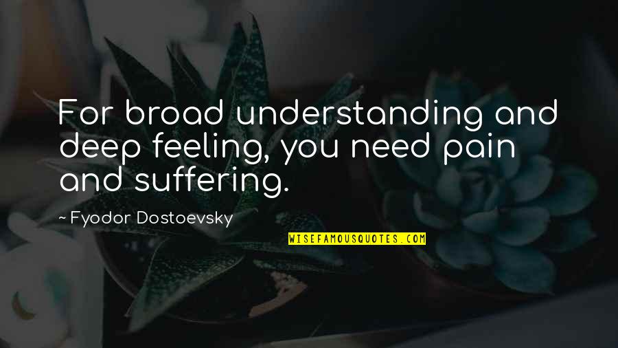 Deep Feeling Quotes By Fyodor Dostoevsky: For broad understanding and deep feeling, you need