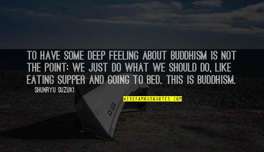 Deep Feeling Quotes By Shunryu Suzuki: To have some deep feeling about Buddhism is