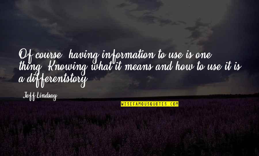 Deep Feelings For Someone Quotes By Jeff Lindsay: Of course, having information to use is one