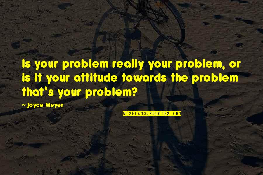 Deep Feelings For Someone Quotes By Joyce Meyer: Is your problem really your problem, or is