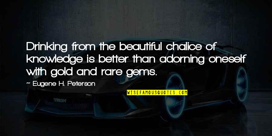 Deep Feelings Of Love Quotes By Eugene H. Peterson: Drinking from the beautiful chalice of knowledge is Deep Feelings Of Love Quotes By Eugene H. Peterson: Drinking from the beautiful chalice of knowledge is