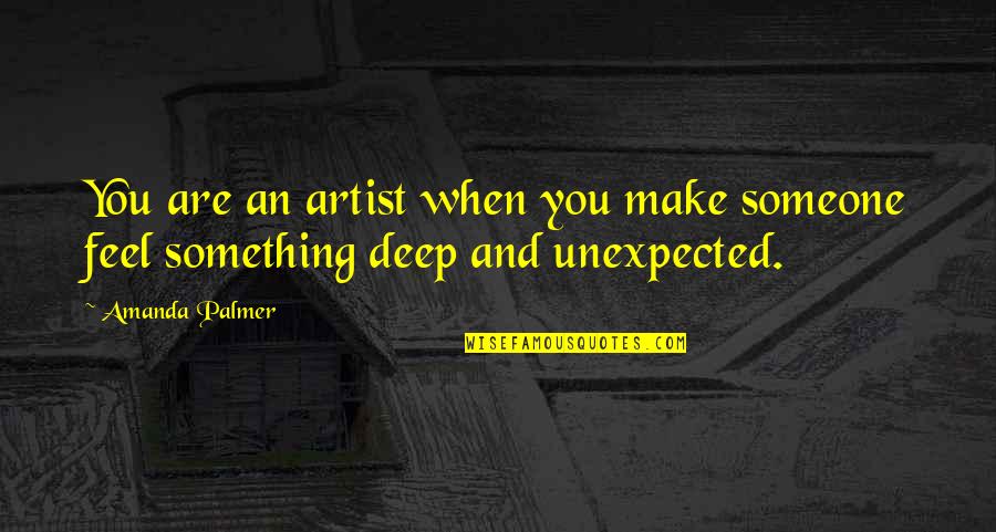 Deep Feels Quotes By Amanda Palmer: You are an artist when you make someone