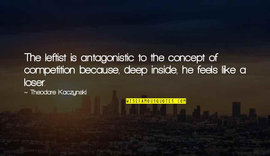 Deep Feels Quotes By Theodore Kaczynski: The leftist is antagonistic to the concept of