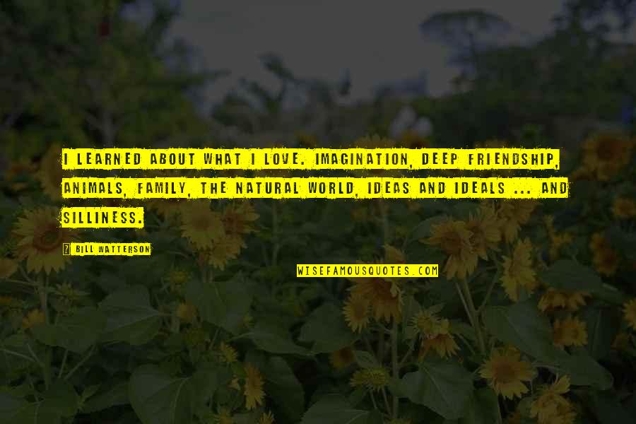 Deep Friendship And Love Quotes By Bill Watterson: I learned about what I love. Imagination, deep