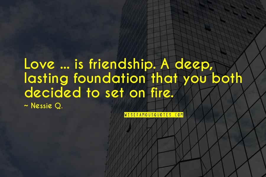 Deep Friendship And Love Quotes By Nessie Q.: Love ... is friendship. A deep, lasting foundation